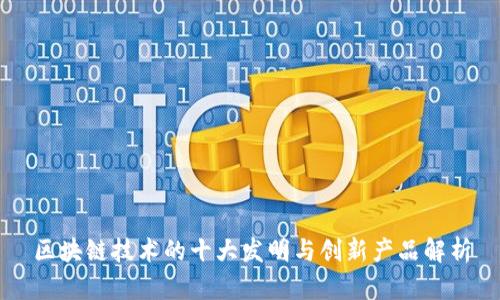 区块链技术的十大发明与创新产品解析