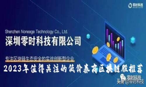 2023年值得关注的低价券商区块链股推荐