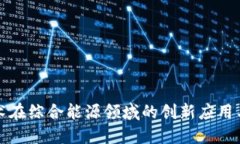 区块链技术在综合能源领域的创新应用与未来趋