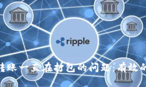 解决TP钱包ETH转账一直在打包的问题：有效的故障排除与指导
