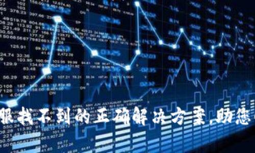 TP钱包客服找不到的正确解决方案，助您顺利应对！