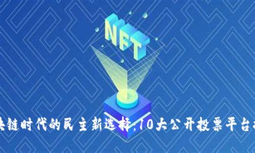 区块链时代的民主新选择：10大公开投票平台推荐