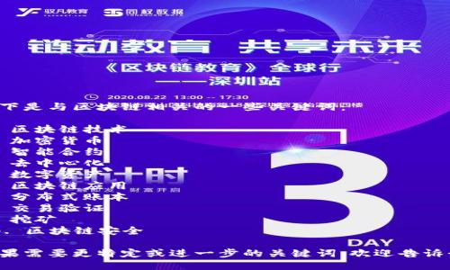 以下是与区块链相关的一些关键词：

1. 区块链技术
2. 加密货币
3. 智能合约
4. 去中心化
5. 数字资产
6. 区块链应用
7. 分布式账本
8. 交易验证
9. 挖矿
10. 区块链安全

如果需要更特定或进一步的关键词，欢迎告诉我！