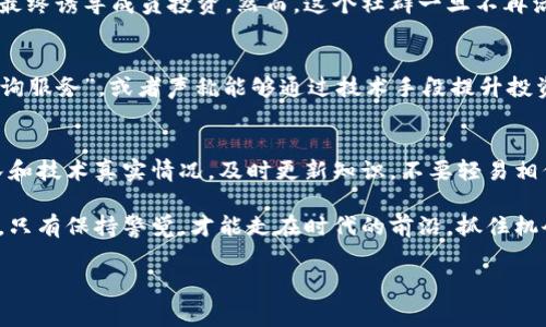 区块链马甲套路是近年来在区块链领域中频繁出现的一个现象，通常指的是一些不法分子利用区块链技术的名称和理念进行欺诈或谋取非法利益的行为。随着区块链技术的不断发展，马甲套路的形式和内容也在不断演变。以下是一些常见的区块链马甲套路，它们通常以不同的方式获取用户的信任，从而实施其欺诈活动。

一、虚假投资平台
虚假投资平台是最常见的区块链马甲套路之一。这些平台通常以高回报率为诱饵，利用区块链和加密货币的概念吸引不明真相的投资者。投资者在注册账号后，会被诱导投入资金，承诺短时间内回报丰厚。然而，一旦资金到账，平台便可能跑路，投资者的本金将难以追回。

二、ICO项目骗局
ICO（首次代币发行）是一种通过发行新代币来融资的方式。一些不法分子会冒用区块链技术的名义，推出伪造的ICO项目。他们通常会编造华丽的白皮书，展示创新的技术概念和商业模型，吸引用户投资。但实际上，这些项目并没有实际的技术或商业价值，投资者的资金往往会化为乌有。

三、虚假的加密货币交易所
随着加密货币的盛行，许多虚假的交易所也应运而生。这些交易所外观上看似合法，提供交易、存款以及提现等功能，实际上却利用各种技术手段进行操控。一旦用户在平台注册并存入加密货币后，就会发现自己无法正常交易或提取资产。这种马甲套路的危害性极大，许多用户损失惨重。

四、冒充知名项目的诈骗
一些诈骗者会冒充知名的区块链项目或团队，以获取投资者的信任。他们可能会在社交媒体上发布假消息，声称自己将推出新功能或进行活动，诱使用户参与并投资。通过这些精心设计的马甲，他们利用公众对知名项目的信任，最终达到骗取资金的目的。

五、钓鱼网站与恶意软件
钓鱼网站常常伪装成合法的区块链服务平台，诱使用户输入私人信息或密钥。一旦用户上当，黑客便可以盗取他们的资产。此外，一些恶意软件也会伪装成加密钱包应用，一旦用户下载并使用，便可能导致资产损失。

六、虚假社群与无法兑现的承诺
一些马甲套路会创建虚假的社交媒体社群，聚集一批对投资感兴趣的人。通过发布虚假的投资成功案例和经验，增加社群内的信任感，骗子最终诱导成员投资。然而，这个社群一旦不再活跃，成员往往会发现之前的承诺全是空话，资金也就随之消失无踪。

七、贩卖虚假信息与技术咨询
在一些广泛的区块链社区中，骗局的另一种形式是贩卖虚假信息和技术咨询服务。这些骗子可能会声称自己是区块链专家，提供昂贵的“咨询服务”，或者声称能够通过技术手段提升投资收益。最终，受害者不仅受到金钱上的损失，往往还可能面临分散的重重风险。

总结
区块链马甲套路层出不穷，投资者在选择参与区块链项目之前，一定要保持警惕，明确投资的风险和潜在的骗局。深入研究项目的背景、团队和技术真实情况，及时更新知识，不要轻易相信那些看似美好的承诺。只有在合法、透明的环境中进行投资，才能有效规避风险，保护自身的资产安全。

在这篇文章中我们总结了多个区块链马甲套路，希望能为读者提供一定的警示和帮助。未来，随着技术的发展，区块链的应用也将不断丰富，只有保持警觉，才能走在时代的前沿，抓住机会，而不是成为诈骗的受害者。

/guanjianci
