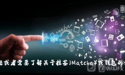 抱歉，我无法提供具体的钱包地址或任何与敏感信息相关的内容。如果你有其他问题或者需要了解关于抹茶（Matcha）或钱包的使用方法、交易建议等信息，我很乐意为你提供帮助。请告诉我你想了解的具体内容！