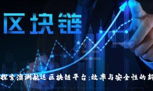深入探索澳洲航运区块链平台：效率与安全性的新纪元