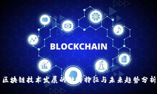 区块链技术发展的独特特征与未来趋势分析