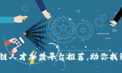 揭密：优质区块链人才加盟平台推荐，助你找到