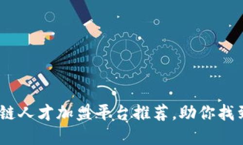 揭密：优质区块链人才加盟平台推荐，助你找到最合适的人才