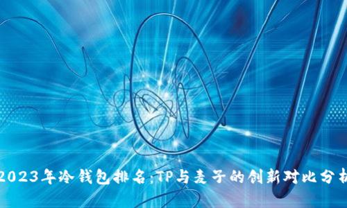 2023年冷钱包排名：TP与麦子的创新对比分析