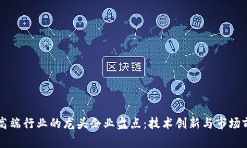 区块链高端行业的龙头企业盘点：技术创新与市场前景并重