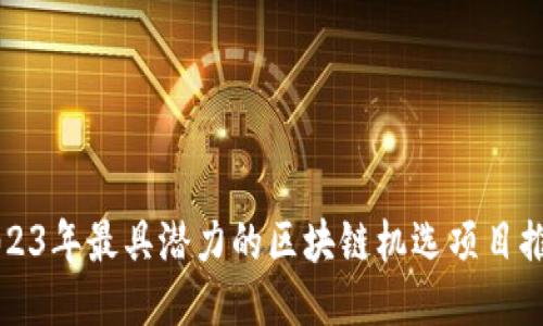 2023年最具潜力的区块链机选项目推荐