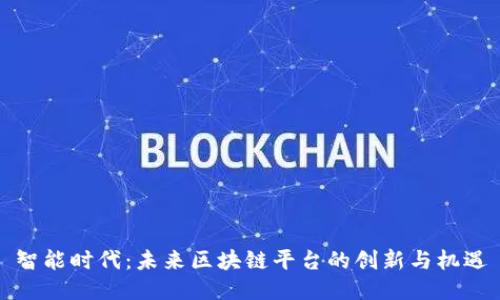 智能时代：未来区块链平台的创新与机遇