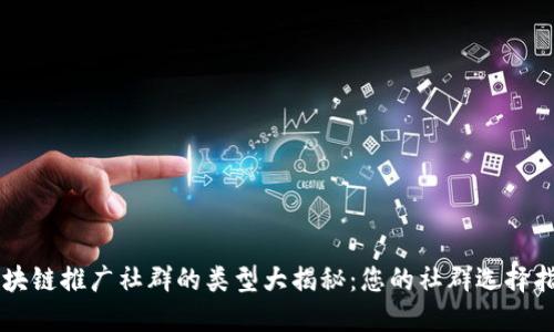区块链推广社群的类型大揭秘：您的社群选择指南