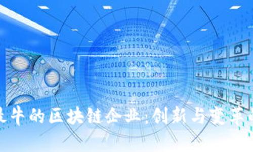 探索国内最牛的区块链企业：创新与变革的前沿领袖