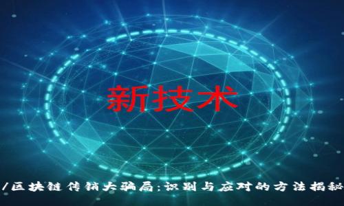 /区块链传销大骗局：识别与应对的方法揭秘