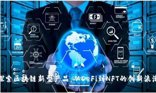 探索区块链新型产品：从DeFi到NFT的创新浪潮