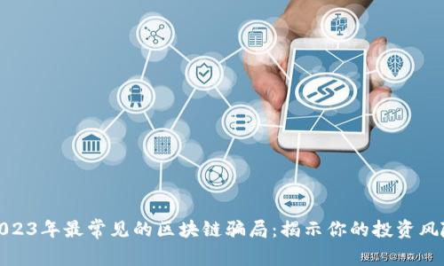 2023年最常见的区块链骗局：揭示你的投资风险
