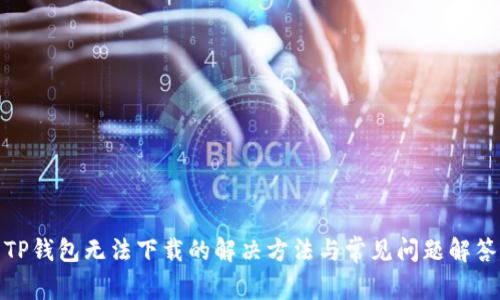 TP钱包无法下载的解决方法与常见问题解答