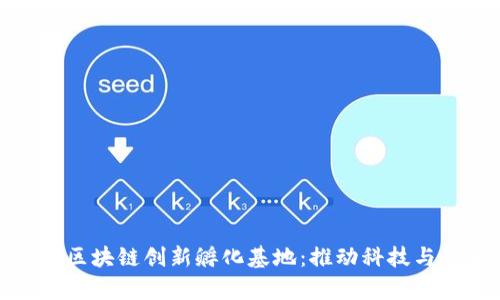 探寻全球领先的区块链创新孵化基地：推动科技与创业的前沿之旅