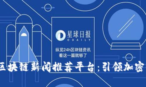 揭秘2023年最佳区块链新闻推荐平台：引领加密信息潮流的新选择