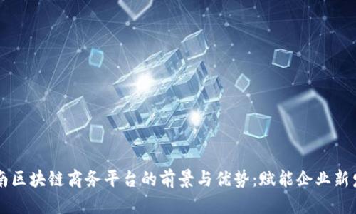 云南区块链商务平台的前景与优势：赋能企业新发展